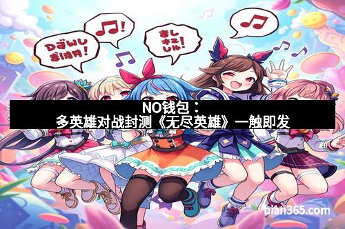 NO钱包：多英雄对战封测《无尽英雄》一触即发