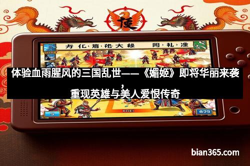 体验血雨腥风的三国乱世——《媚姬》即将华丽来袭，重现英雄与美人爱恨传奇